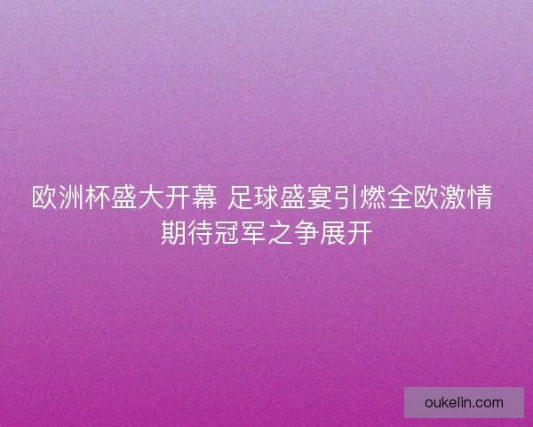 欧洲杯盛大开幕 足球盛宴引燃全欧激情 期待冠军之争展开