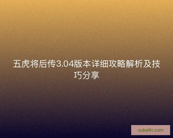 五虎将后传3.04版本详细攻略解析及技巧分享
